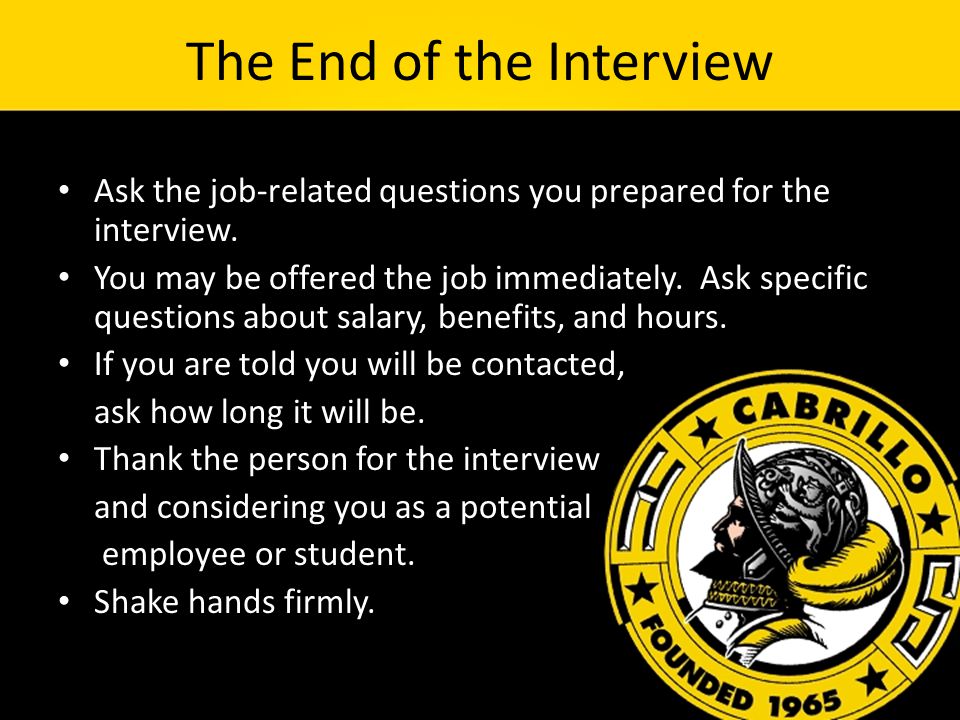 The End of the Interview Ask the job-related questions you prepared for the interview.