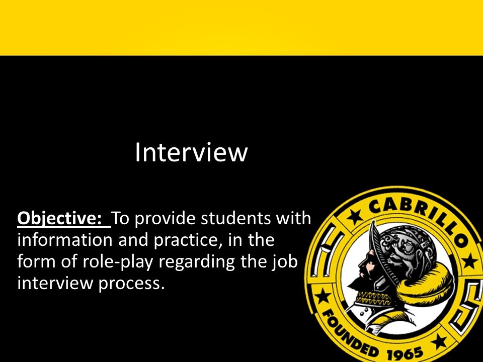 Interview Objective: To provide students with information and practice, in the form of role-play regarding the job interview process.