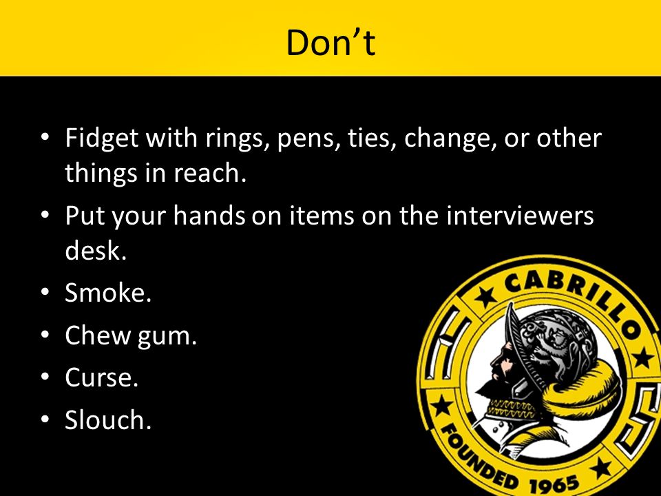 Don’t Fidget with rings, pens, ties, change, or other things in reach.