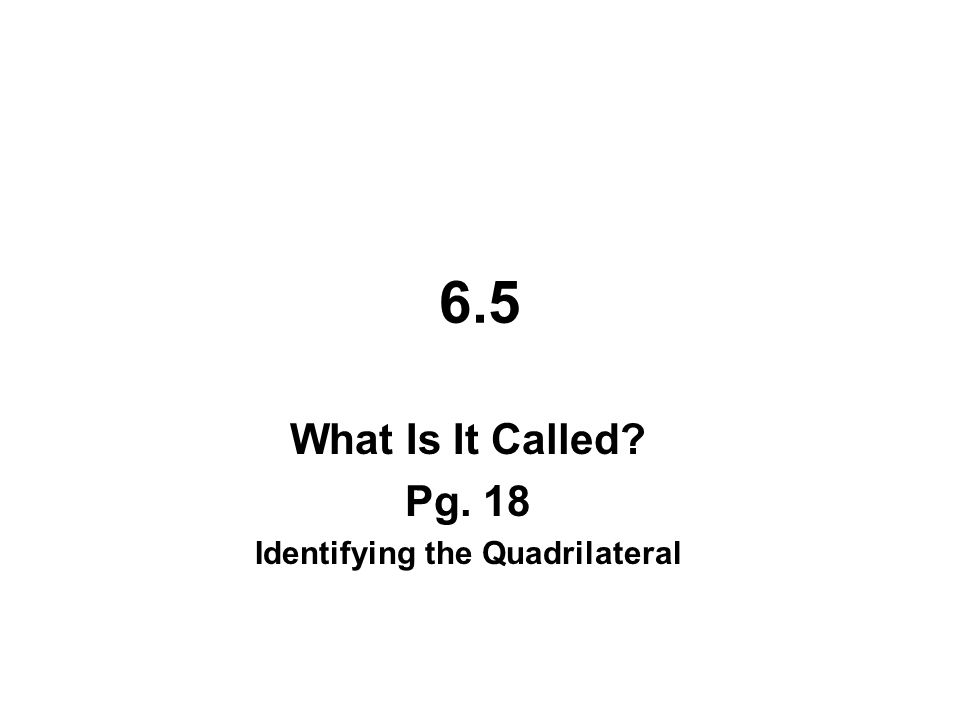 6.5 What Is It Called Pg. 18 Identifying the Quadrilateral
