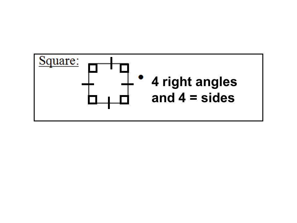 4 right angles and 4 = sides