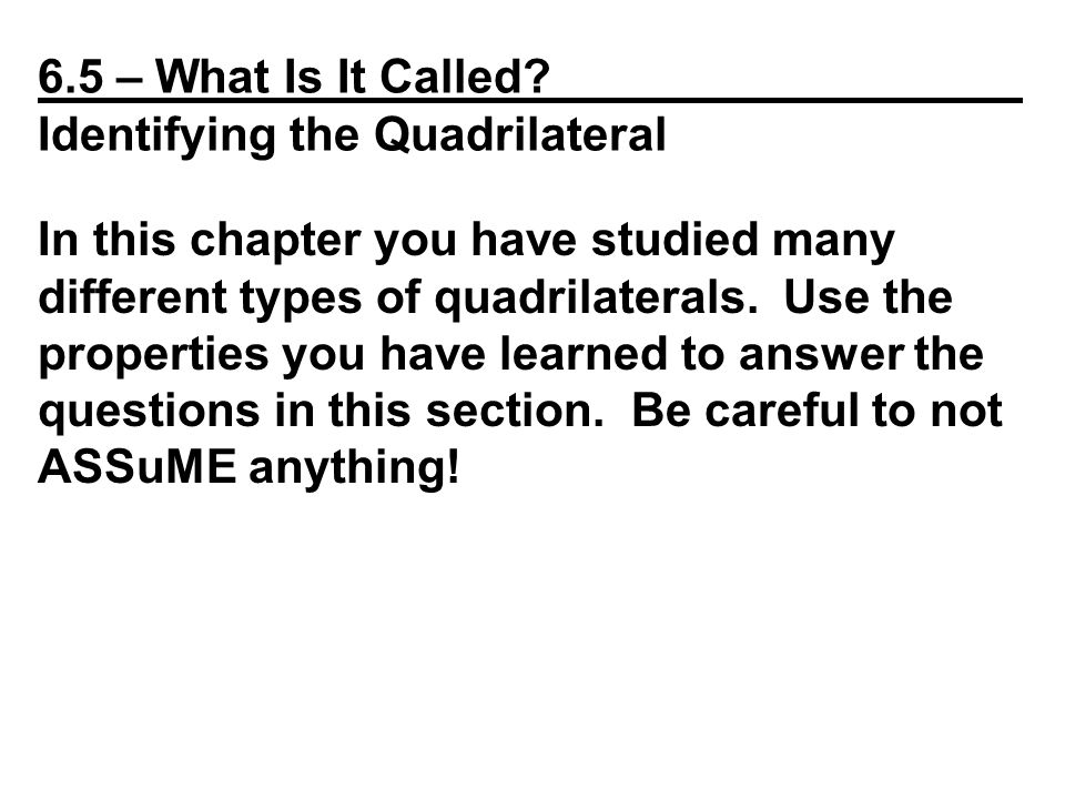 6.5 – What Is It Called _ Identifying the Quadrilateral In this chapter you have studied many different types of quadrilaterals.