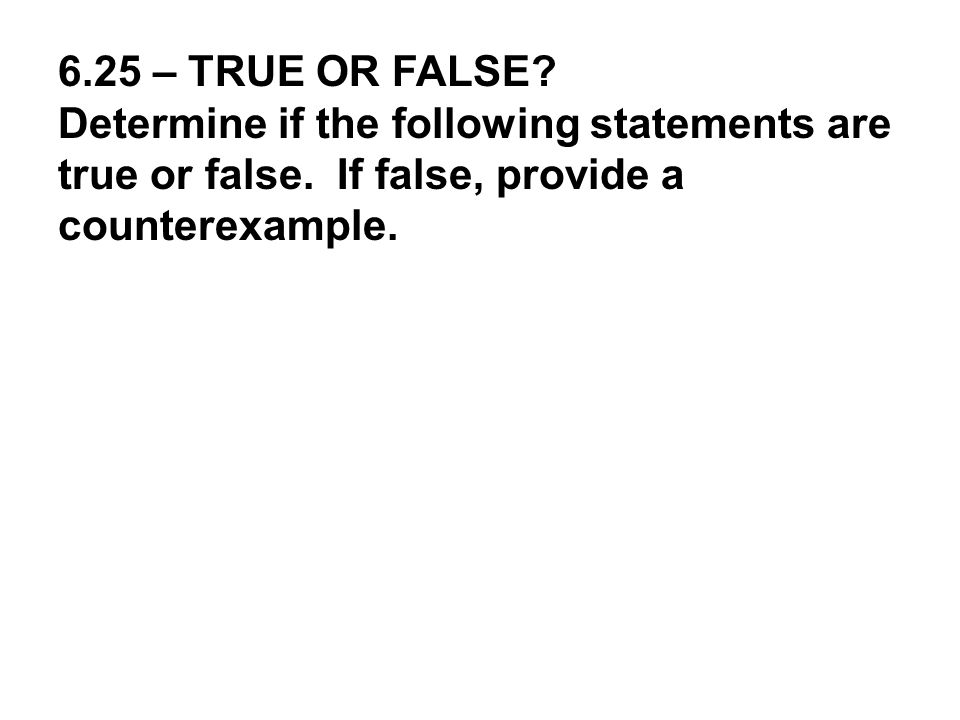 6.25 – TRUE OR FALSE. Determine if the following statements are true or false.