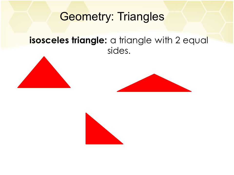 Geometry: Triangles isosceles triangle: a triangle with 2 equal sides.