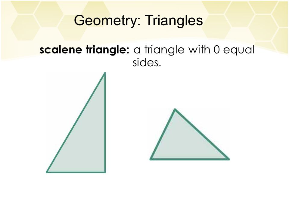 Geometry: Triangles scalene triangle: a triangle with 0 equal sides.