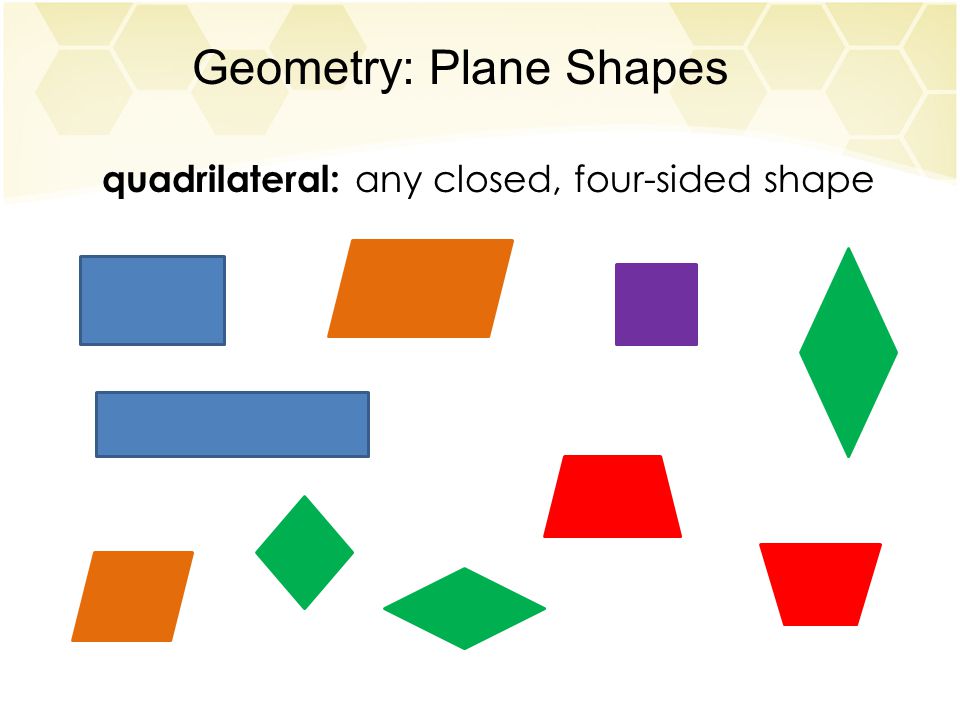 Geometry: Plane Shapes quadrilateral: any closed, four-sided shape