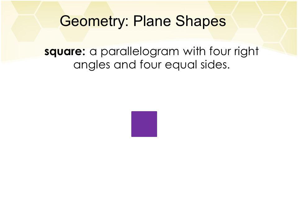 Geometry: Plane Shapes square: a parallelogram with four right angles and four equal sides.