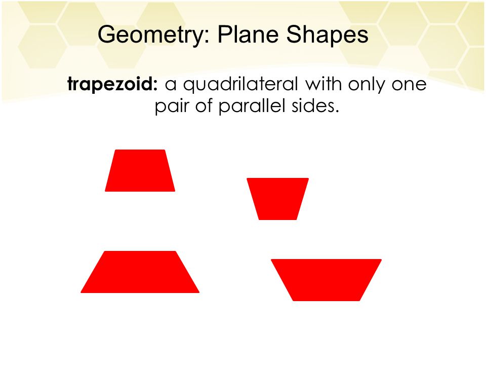 Geometry: Plane Shapes trapezoid: a quadrilateral with only one pair of parallel sides.