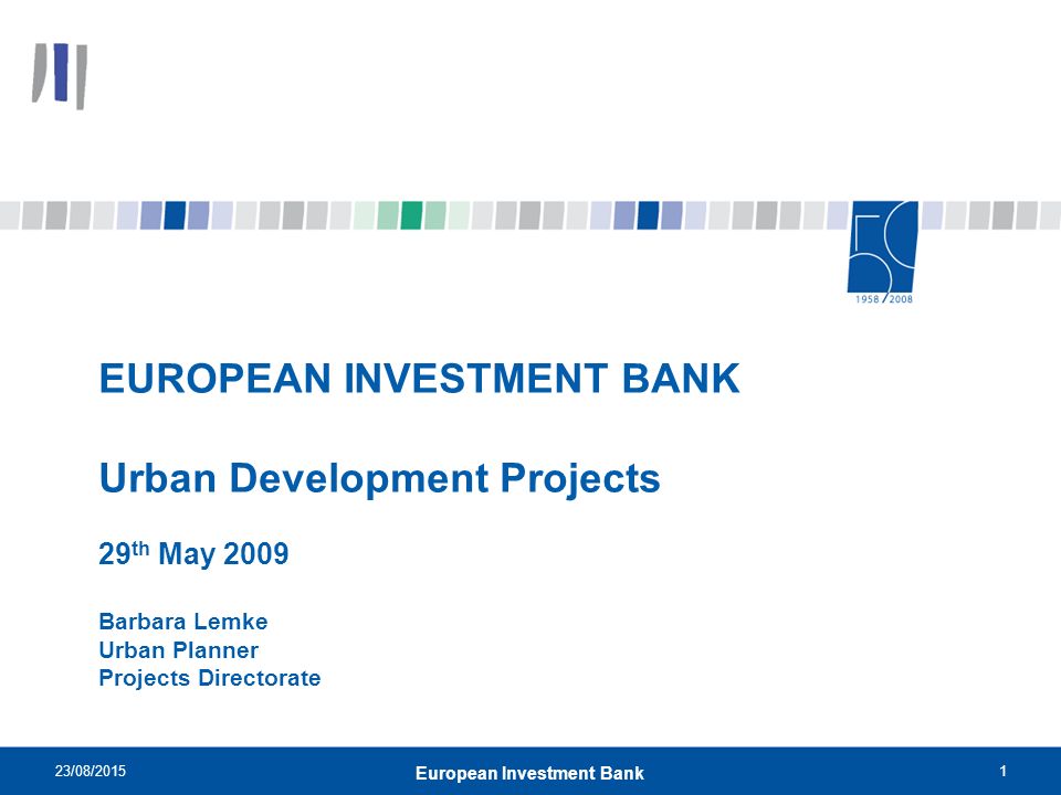 23/08/20151 European Investment Bank EUROPEAN INVESTMENT BANK Urban Development Projects 29 th May 2009 Barbara Lemke Urban Planner Projects Directorate
