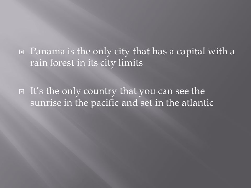  Panama is the only city that has a capital with a rain forest in its city limits  It’s the only country that you can see the sunrise in the pacific and set in the atlantic