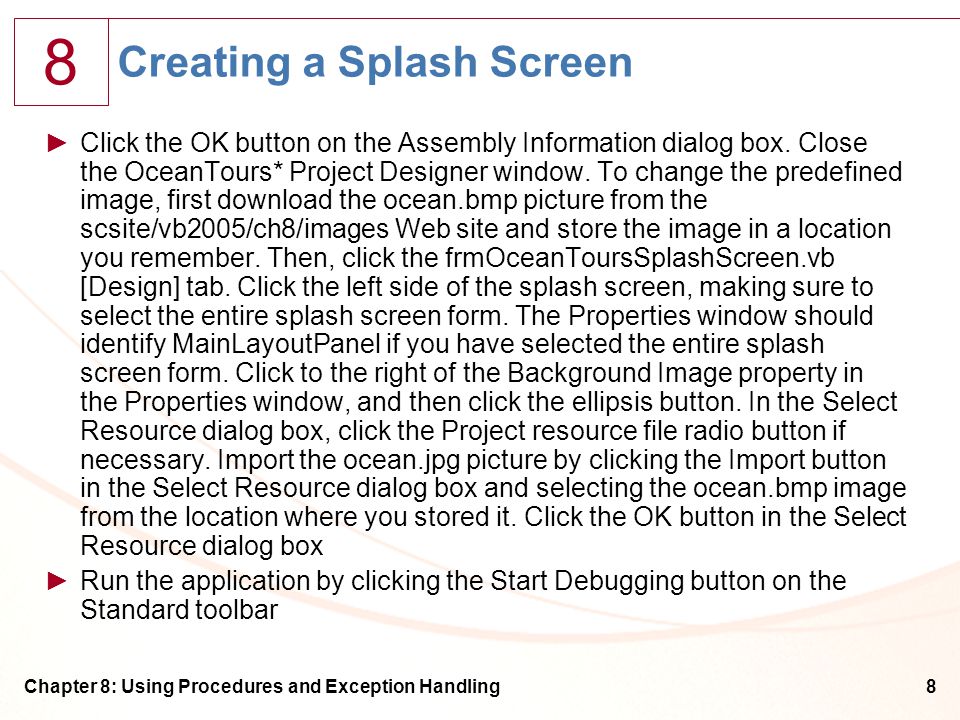 8 Chapter 8: Using Procedures and Exception Handling8 Creating a Splash Screen ►Click the OK button on the Assembly Information dialog box.