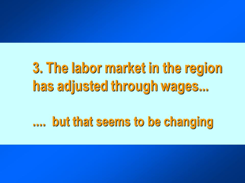3. The labor market in the region has adjusted through wages but that seems to be changing