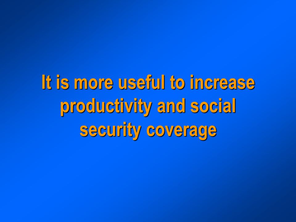 It is more useful to increase productivity and social security coverage