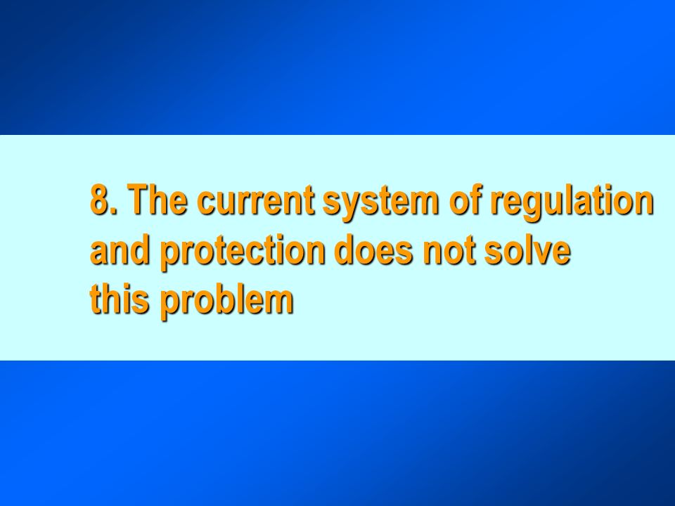 8. The current system of regulation and protection does not solve this problem