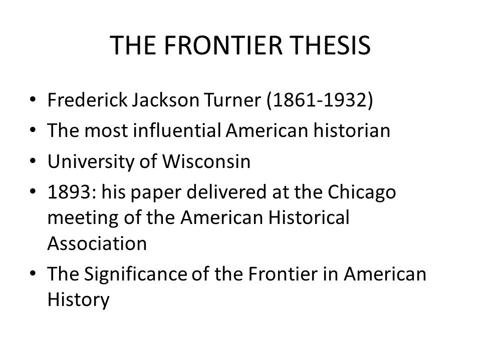 frederick turner the frontier thesis Get an answer for 'what was frederick jackson turner's frontier thesis and what are the criticisms of itplease have supporting details' and find homework help for other history questions at enotes. frederick turner the frontier thesis Get an answer for 'what was frederick jackson turner's frontier thesis and what are the criticisms of itplease have supporting details' and find homework help for other history questions at enotes.