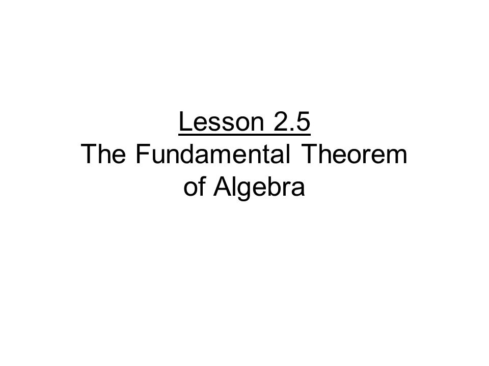 Lesson 2.5 The Fundamental Theorem of Algebra