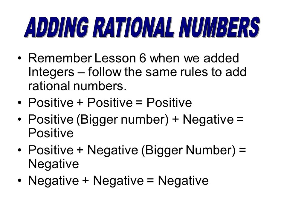 Remember Lesson 6 when we added Integers – follow the same rules to add rational numbers.
