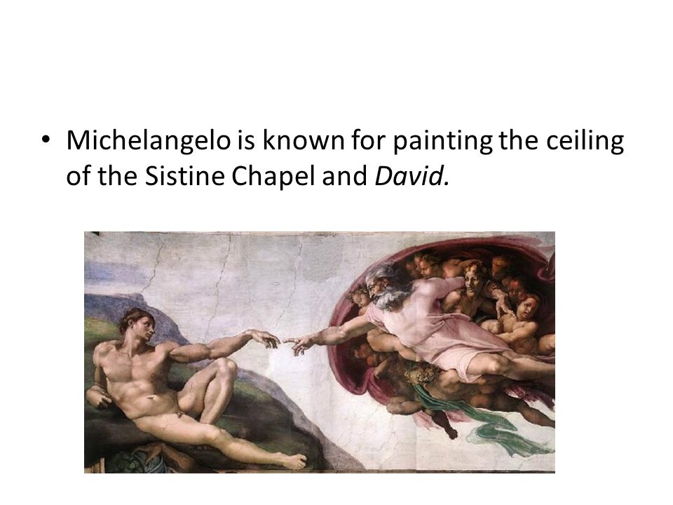 Michelangelo is known for painting the ceiling of the Sistine Chapel and David.