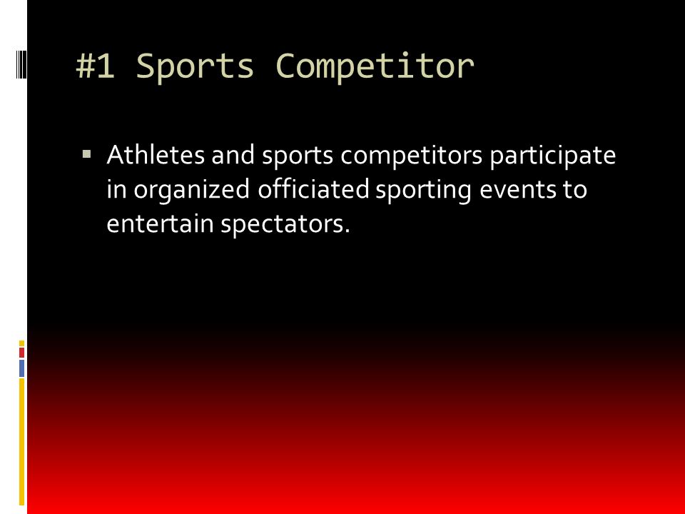#1 Sports Competitor  Athletes and sports competitors participate in organized officiated sporting events to entertain spectators.
