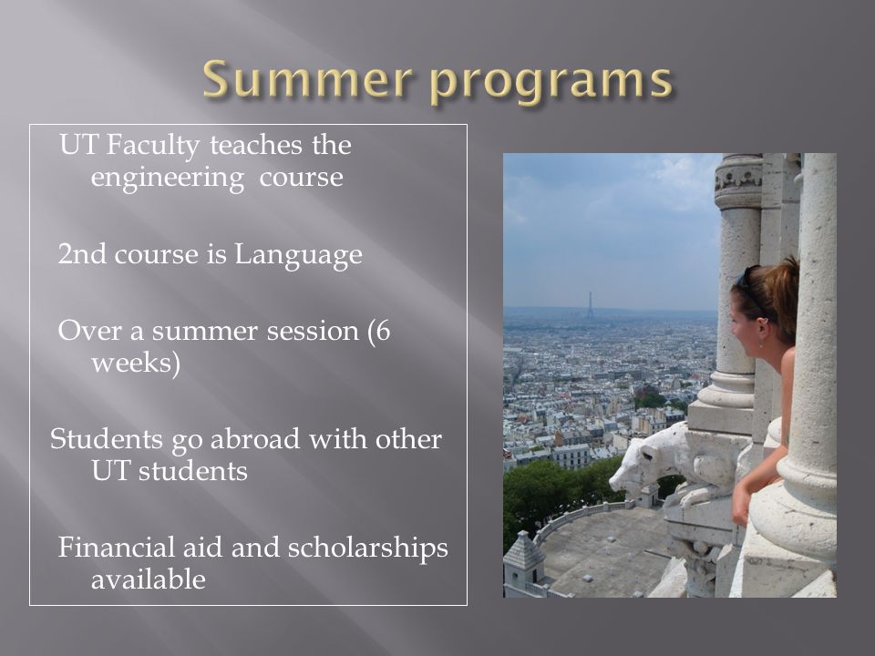 UT Faculty teaches the engineering course 2nd course is Language Over a summer session (6 weeks) Students go abroad with other UT students Financial aid and scholarships available