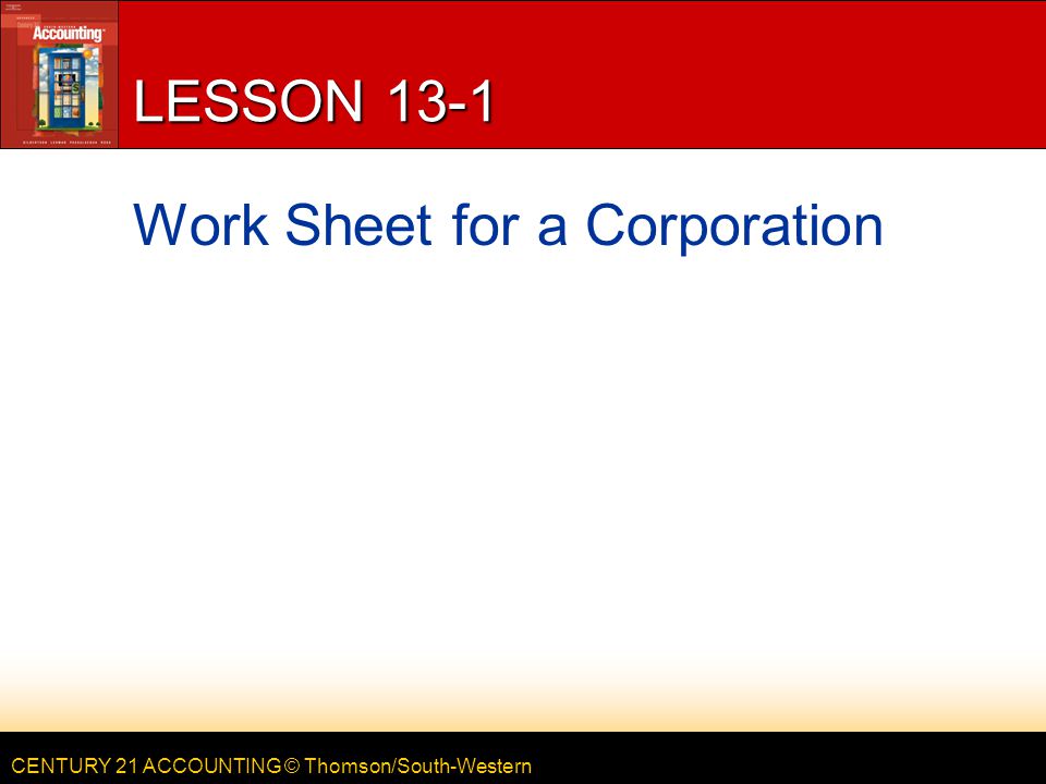 CENTURY 21 ACCOUNTING © Thomson/South-Western LESSON 13-1 Work Sheet for a Corporation