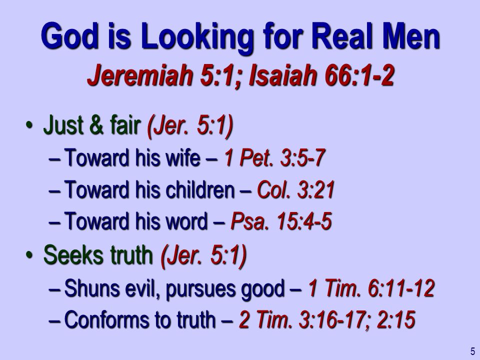 God is Looking for Real Men Jeremiah 5:1; Isaiah 66:1-2 Just & fair (Jer.