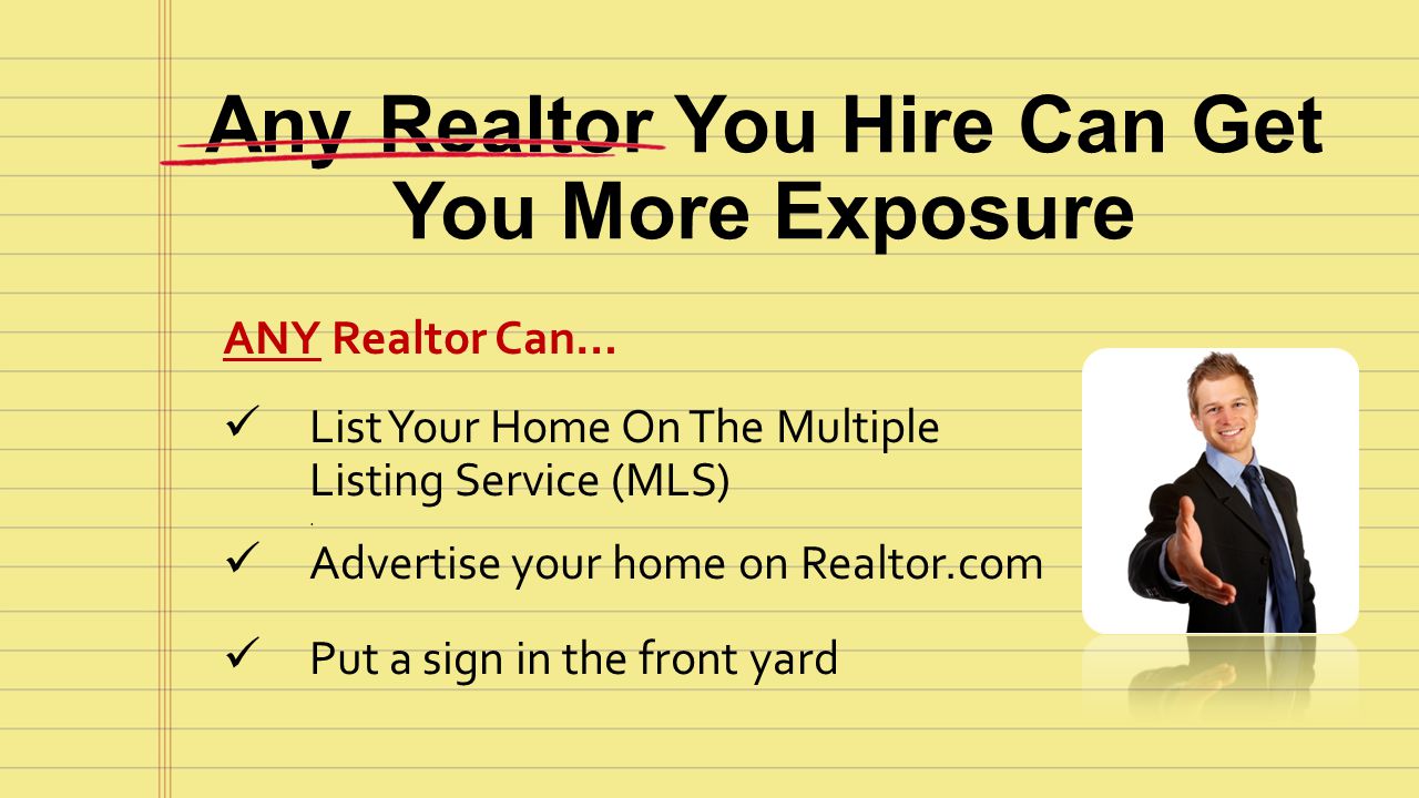 Any Realtor You Hire Can Get You More Exposure ANY Realtor Can… List Your Home On The Multiple Listing Service (MLS).