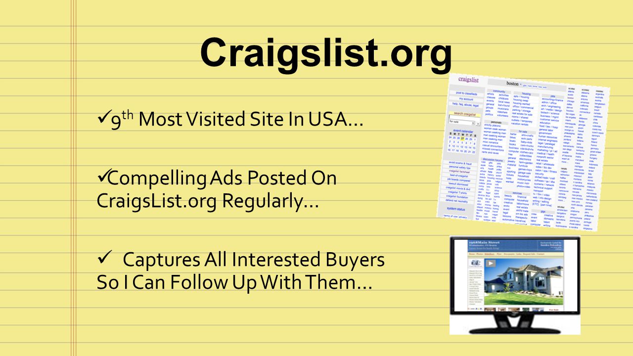 Craigslist.org 9 th Most Visited Site In USA… Compelling Ads Posted On CraigsList.org Regularly… Captures All Interested Buyers So I Can Follow Up With Them…