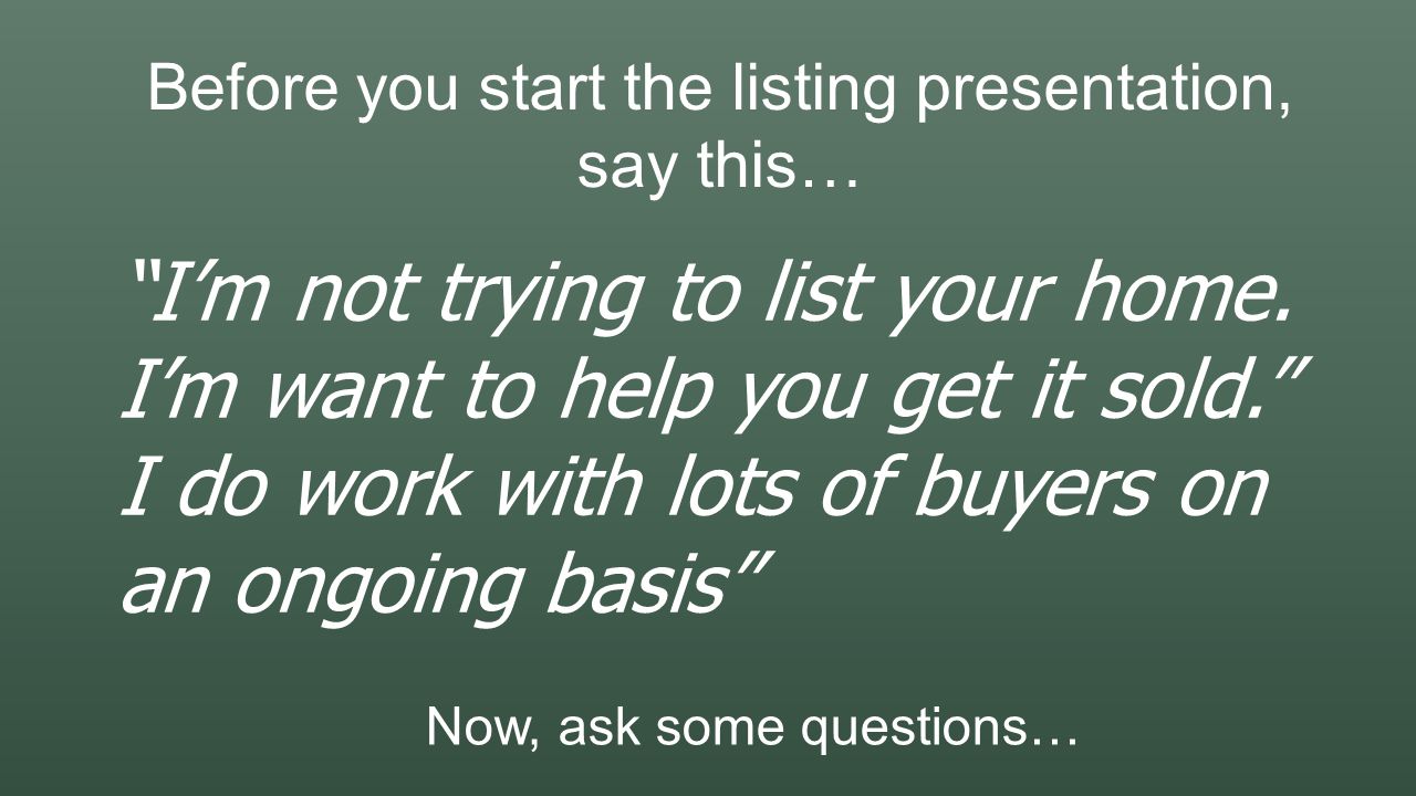 Before you start the listing presentation, say this… I’m not trying to list your home.