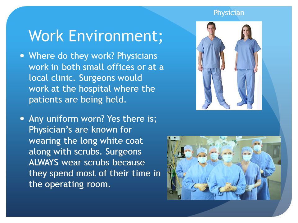 Work Environment; Where do they work. Physicians work in both small offices or at a local clinic.