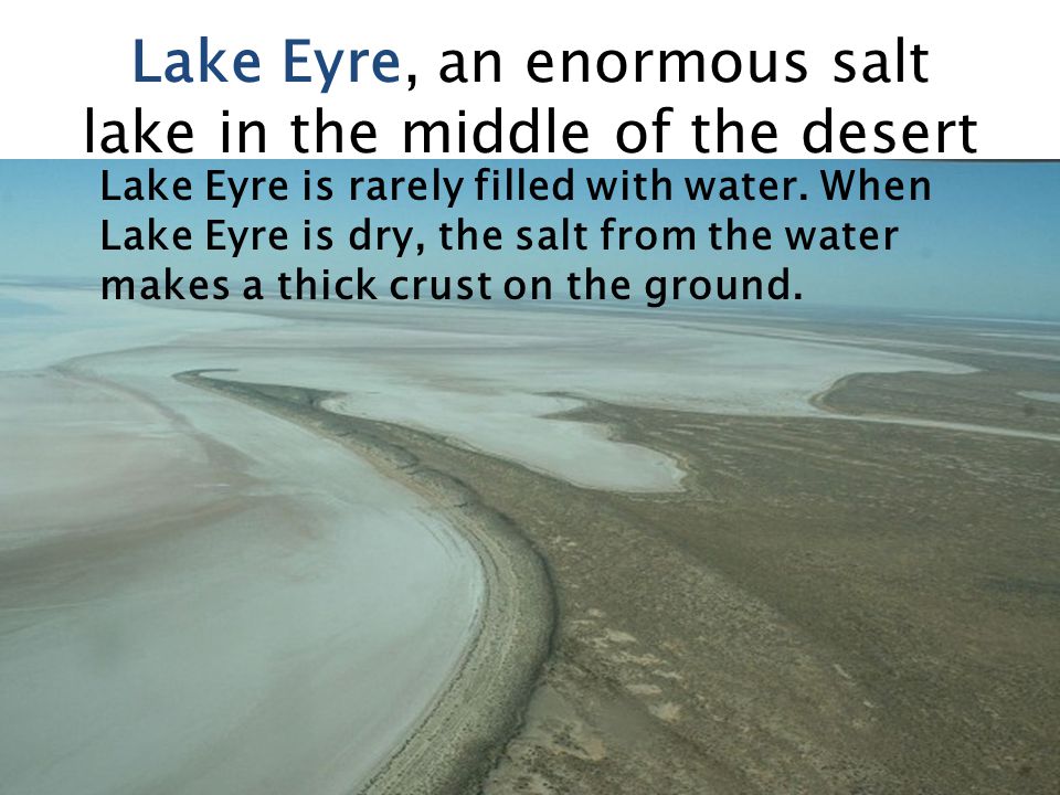 Lake Eyre, an enormous salt lake in the middle of the desert Lake Eyre is rarely filled with water.