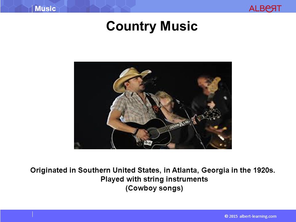 Music © 2015 albert-learning.com Country Music Originated in Southern United States, in Atlanta, Georgia in the 1920s.