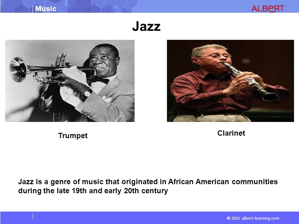 Music © 2015 albert-learning.com Jazz Jazz is a genre of music that originated in African American communities during the late 19th and early 20th century Trumpet Clarinet