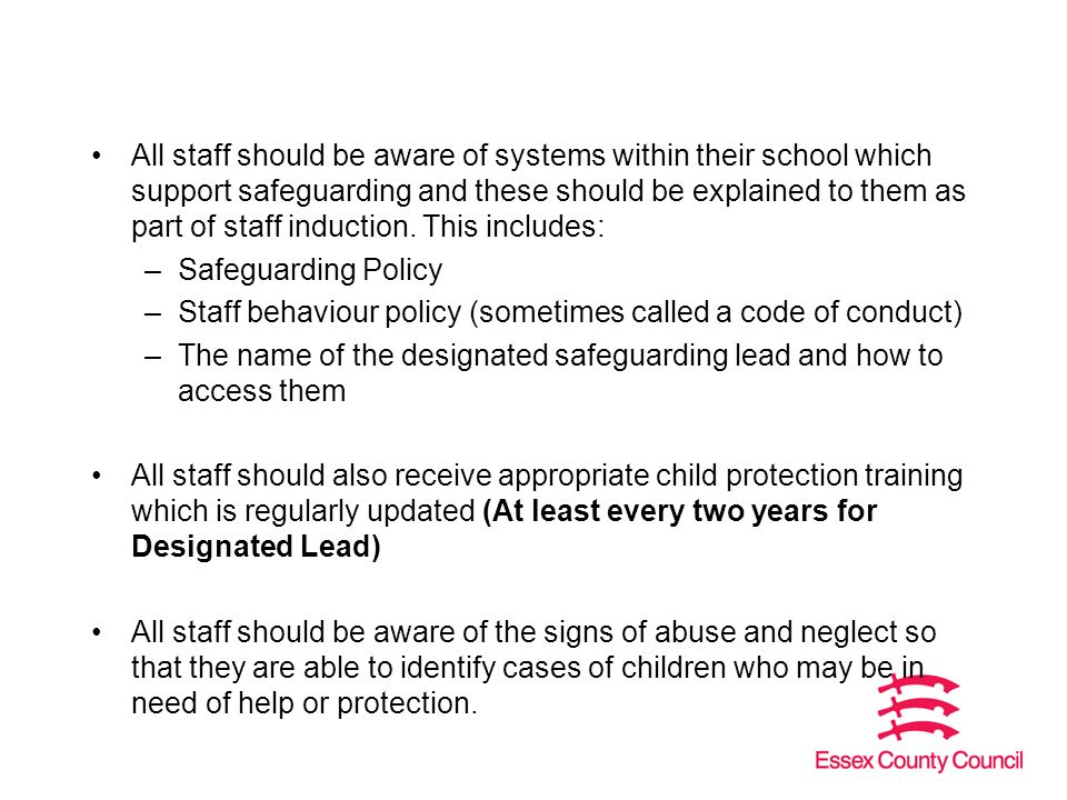 All staff should be aware of systems within their school which support safeguarding and these should be explained to them as part of staff induction.