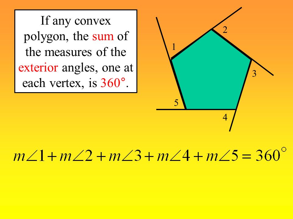 If any convex polygon, the sum of the measures of the exterior angles, one at each vertex, is 360°.