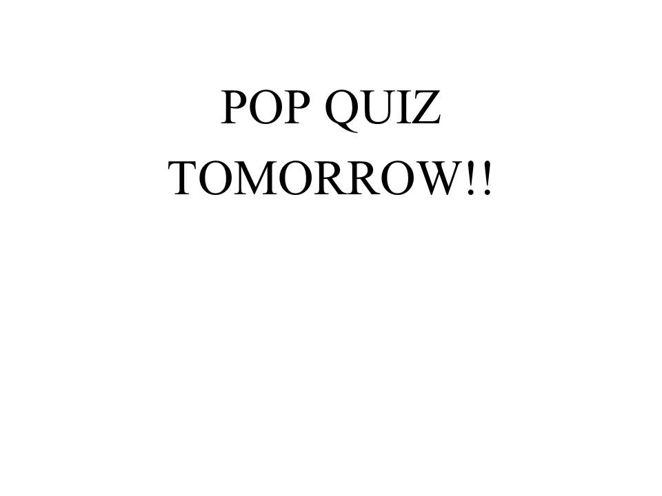 POP QUIZ TOMORROW!!