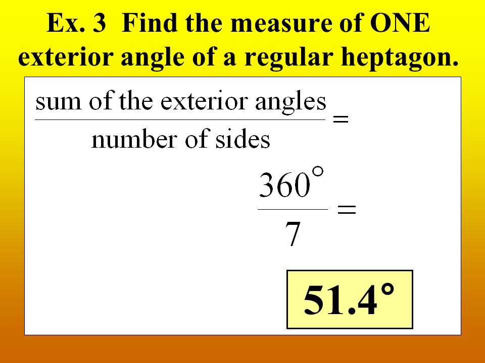 Ex. 3 Find the measure of ONE exterior angle of a regular heptagon. 51.4°