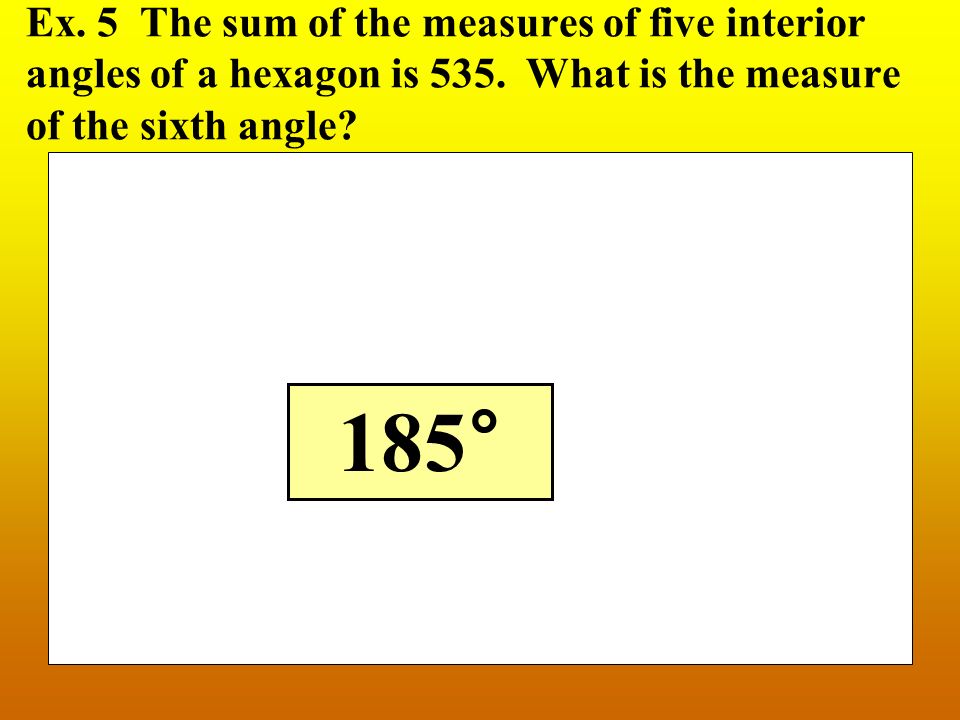 Ex. 5 The sum of the measures of five interior angles of a hexagon is 535.
