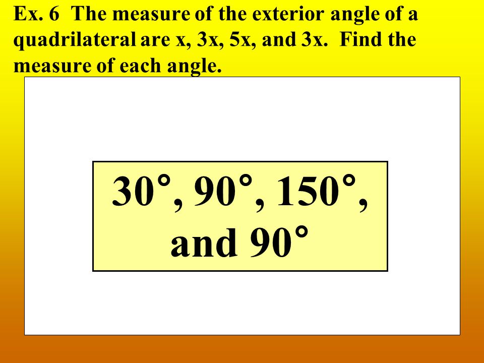 Ex. 6 The measure of the exterior angle of a quadrilateral are x, 3x, 5x, and 3x.