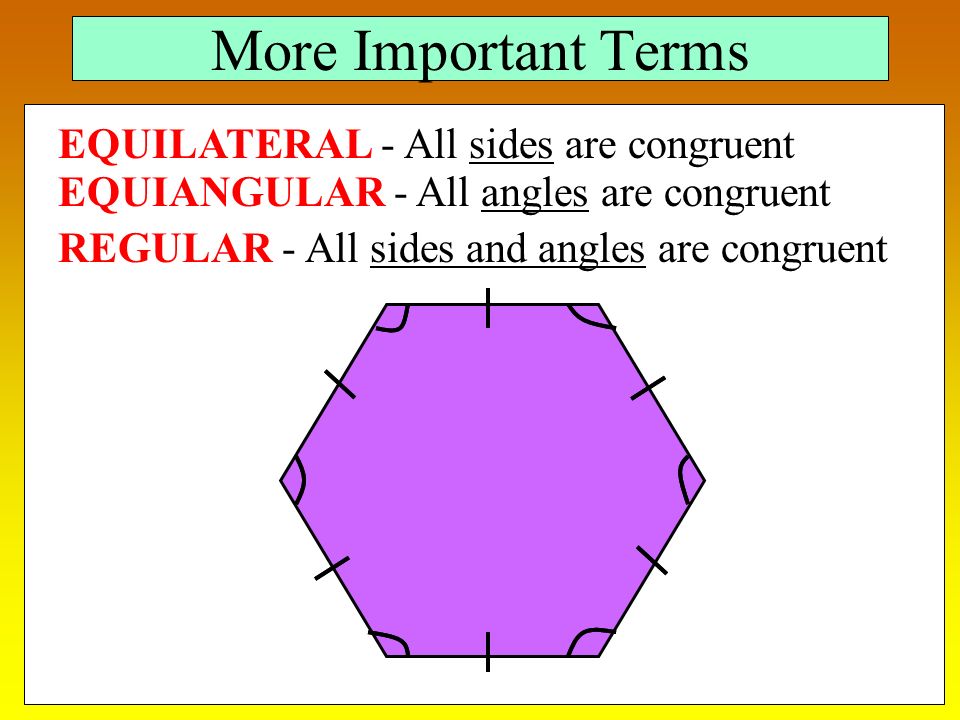 More Important Terms EQUILATERAL - All sides are congruent EQUIANGULAR - All angles are congruent REGULAR - All sides and angles are congruent