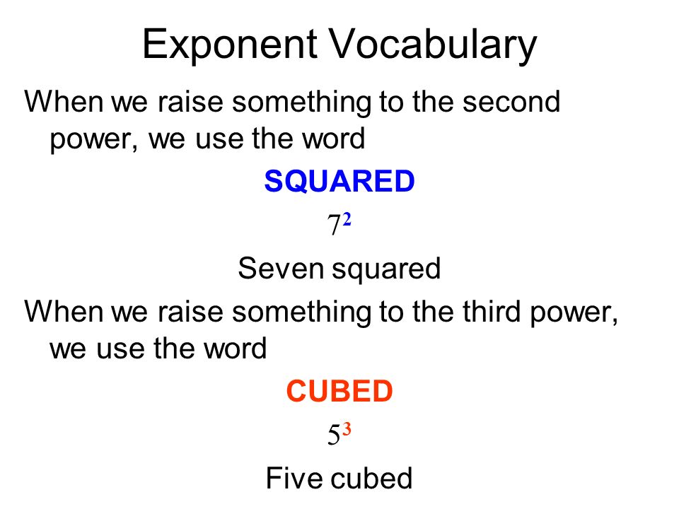 Exponent Vocabulary When we raise something to the second power, we use the word SQUARED 7272 Seven squared When we raise something to the third power, we use the word CUBED 5353 Five cubed
