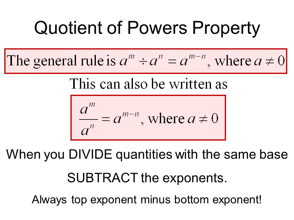 Quotient of Powers Property When you DIVIDE quantities with the same base SUBTRACT the exponents.