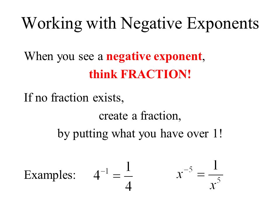 Working with Negative Exponents When you see a negative exponent, think FRACTION.