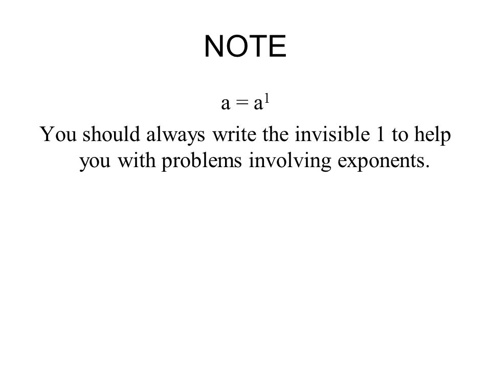 NOTE a = a 1 You should always write the invisible 1 to help you with problems involving exponents.