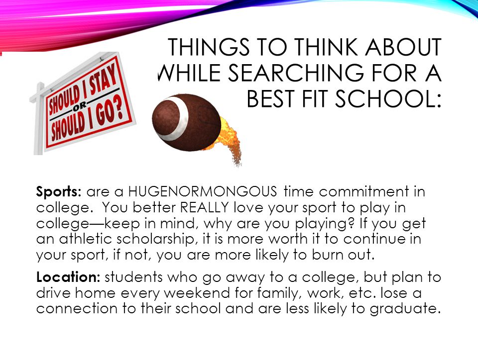 THINGS TO THINK ABOUT WHILE SEARCHING FOR A BEST FIT SCHOOL: Sports: are a HUGENORMONGOUS time commitment in college.
