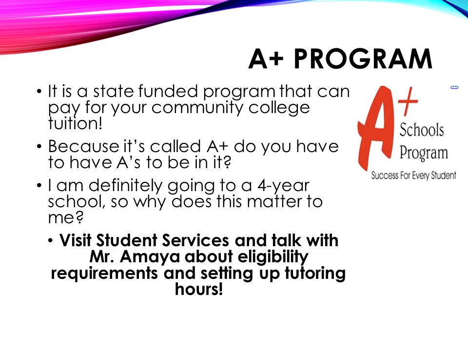 A+ PROGRAM It is a state funded program that can pay for your community college tuition.