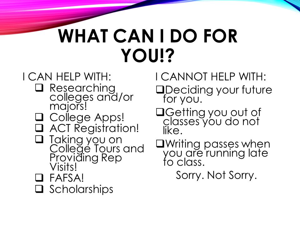 WHAT CAN I DO FOR YOU!. I CAN HELP WITH:  Researching colleges and/or majors.