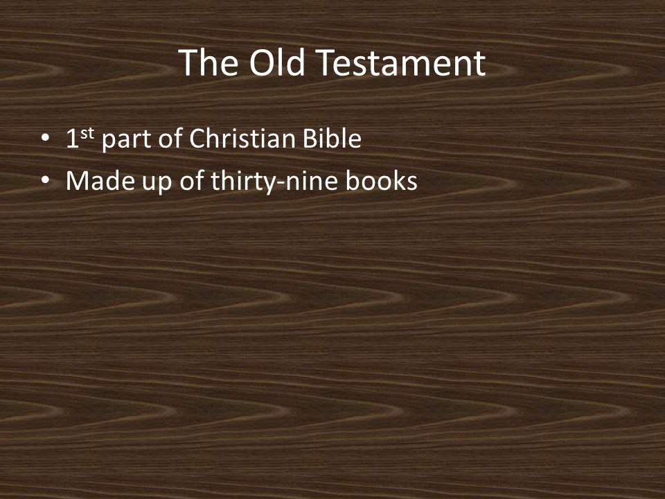 The Old Testament 1 st part of Christian Bible Made up of thirty-nine books
