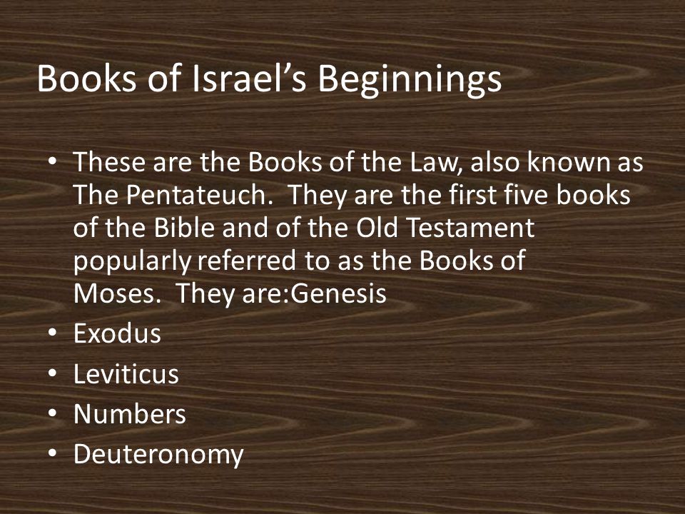 Books of Israel’s Beginnings These are the Books of the Law, also known as The Pentateuch.