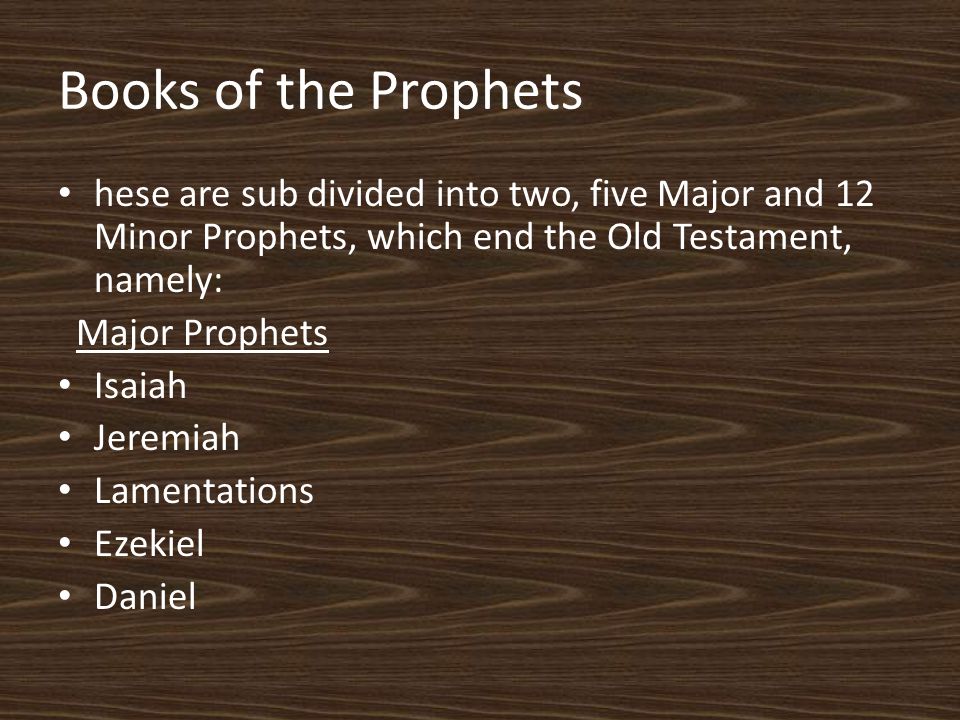 Books of the Prophets hese are sub divided into two, five Major and 12 Minor Prophets, which end the Old Testament, namely: Major Prophets Isaiah Jeremiah Lamentations Ezekiel Daniel